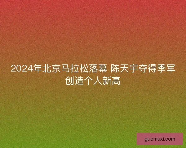2024年北京马拉松落幕 陈天宇夺得季军创造个人新高 2024年北京马拉松落幕 陈天宇夺得季军创造个人新高